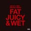 Fat Juicy & Wet