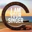 I AM YOUR SINGER