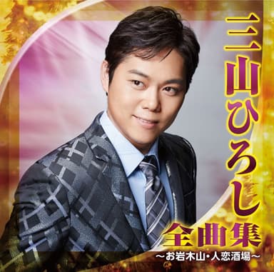 三山ひろし 全曲集 ~お岩木山・人恋酒場~