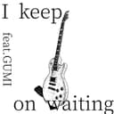 I keep on waiting (feat. GUMI)